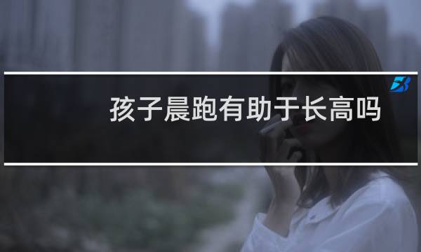 孩子晨跑有助于长高吗