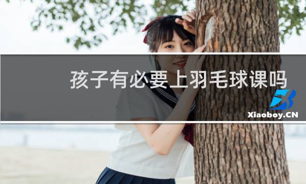 孩子有必要上羽毛球课吗