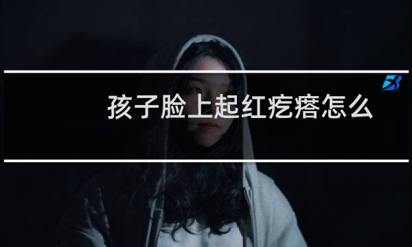 孩子脸上起红疙瘩怎么回事（孩子脸上起红疙瘩怎么回事）
