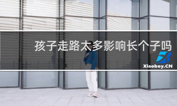 孩子走路太多影响长个子吗