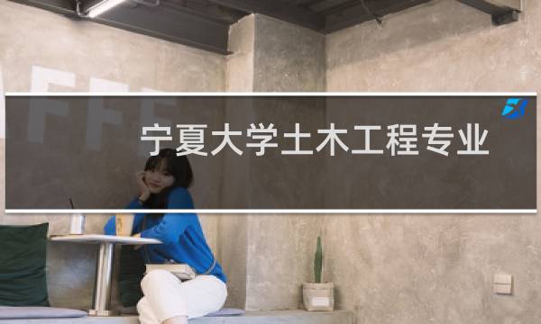 宁夏大学土木工程专业在广西历年录取分数线(含2022-2024历年)