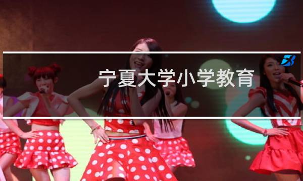 宁夏大学小学教育(师范)专业在宁夏历年录取分数线(含2022-2024历年)