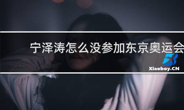 宁泽涛怎么没参加东京奥运会