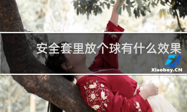 安全套里放个球有什么效果
