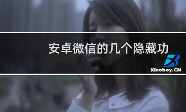 安卓微信的几个隐藏功能！超实用！