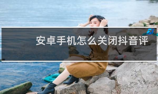 安卓手机怎么关闭抖音评论