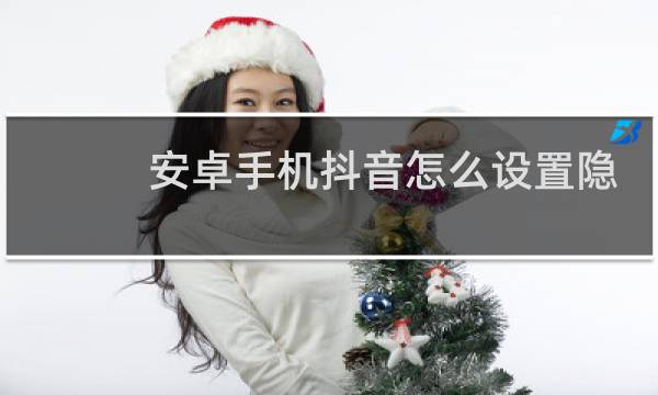 安卓手机抖音怎么设置隐身