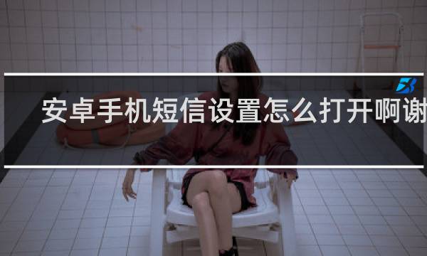 安卓手机短信设置怎么打开啊谢谢