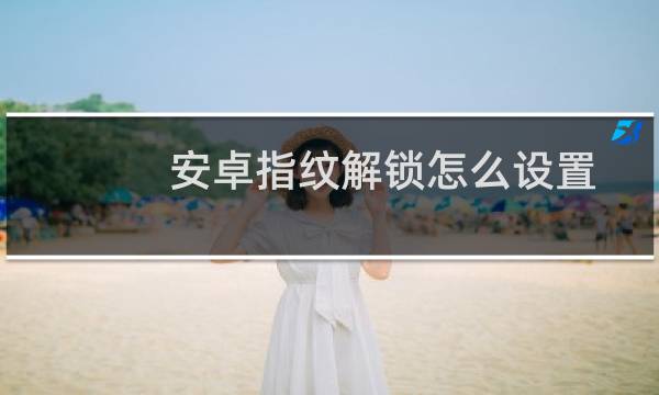 安卓指纹解锁怎么设置？