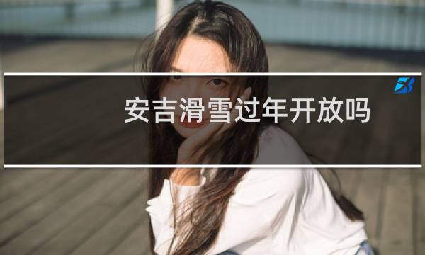 安吉滑雪过年开放吗