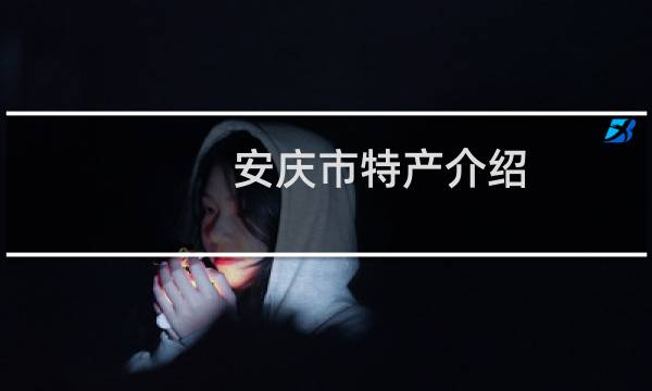 安庆市特产介绍（安徽省安庆市特产大全）