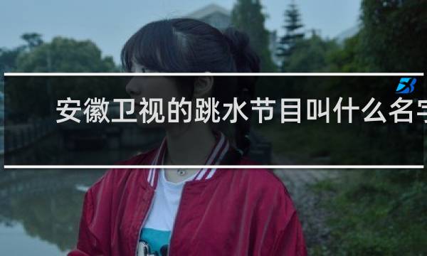 安徽卫视的跳水节目叫什么名字