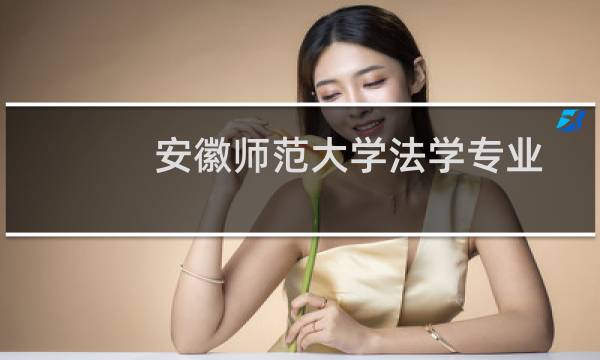安徽师范大学法学专业好不好 排名多少位 全国第167名