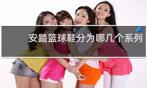安踏篮球鞋分为哪几个系列