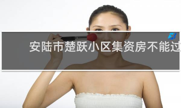 安陆市楚跃小区集资房不能过户的图片