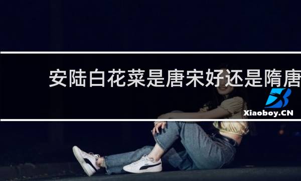 安陆白花菜是唐宋好还是隋唐的好的图片