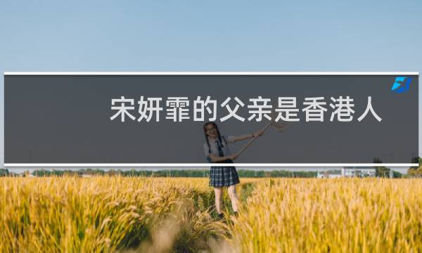宋妍霏的父亲是香港人吗（宋妍霏父亲是英国人吗）