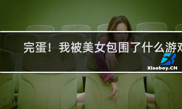 完蛋！我被美女包围了什么游戏