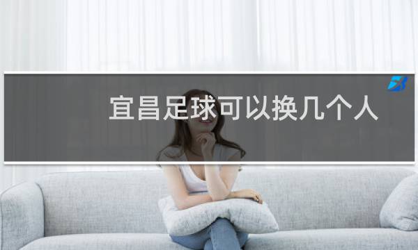 宜昌足球可以换几个人
