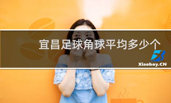 宜昌足球角球平均多少个