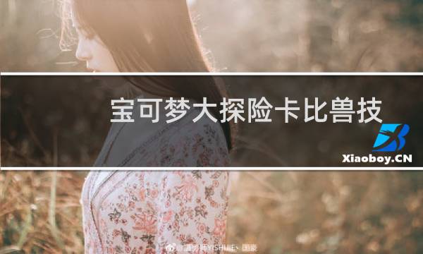 宝可梦大探险卡比兽技能选择 宝可梦大探险卡比兽技能推荐