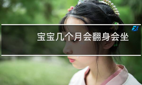 宝宝几个月会翻身会坐（宝宝几个月会翻身）图片