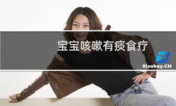 宝宝咳嗽有痰食疗（宝宝咳嗽有痰怎么办）