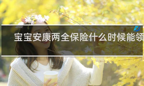 宝宝安康两全保险什么时候能领钱