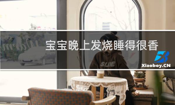 宝宝晚上发烧睡得很香怎么办（宝宝晚上发烧怎么办）