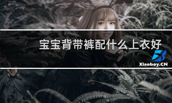 宝宝背带裤配什么上衣好看