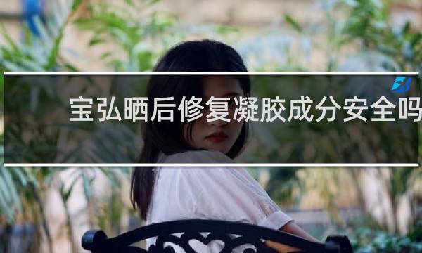 宝弘晒后修复凝胶成分安全吗