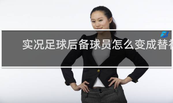 实况足球后备球员怎么变成替补球员