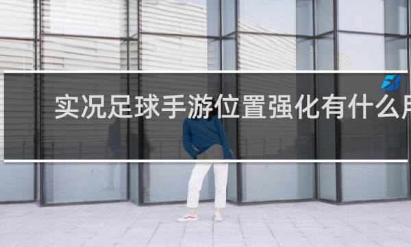 实况足球手游位置强化有什么用