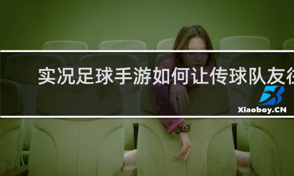 实况足球手游如何让传球队友往前跑位
