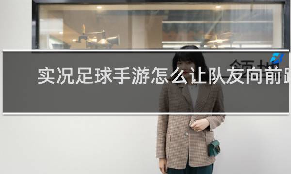 实况足球手游怎么让队友向前跑位