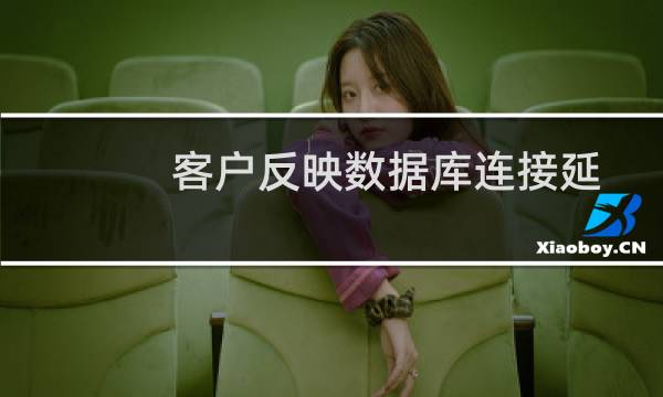 客户反映数据库连接延时太长