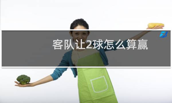 客队让2球怎么算赢
