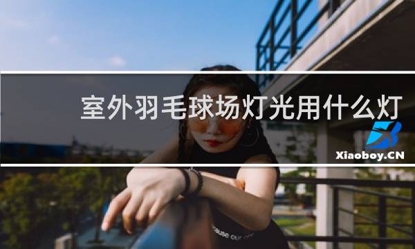 室外羽毛球场灯光用什么灯