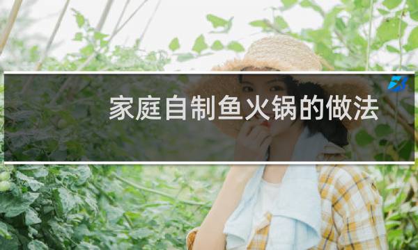 家庭自制鱼火锅的做法整条yu(家庭自制鱼火锅的做法)
