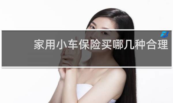 家用小车保险买哪几种合理