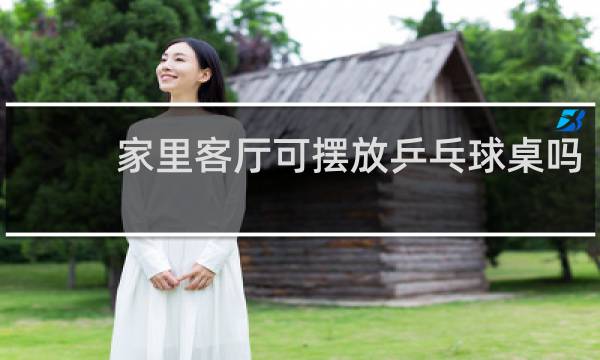 家里客厅可摆放乒乓球桌吗