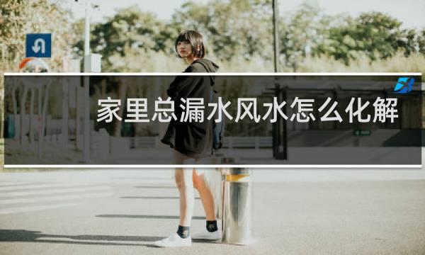 家里总漏水风水怎么化解