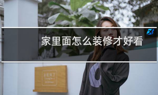 家里面怎么装修才好看图片