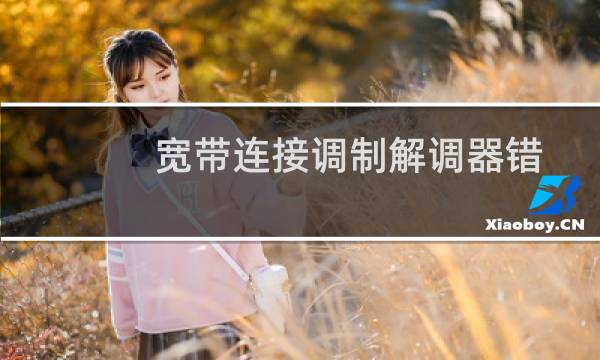 宽带连接调制解调器错误咋回事（宽带连接设置）图片