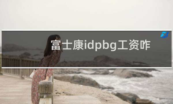 富士康idpbg工资咋样图片