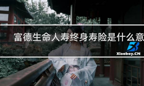 富德生命人寿终身寿险是什么意思