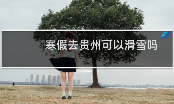 寒假去贵州可以滑雪吗