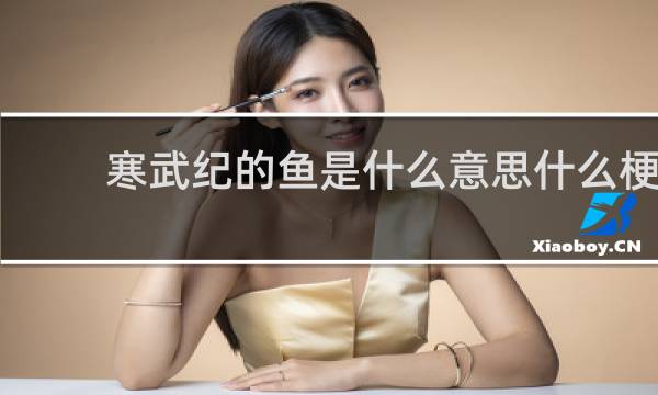 寒武纪的鱼是什么意思什么梗