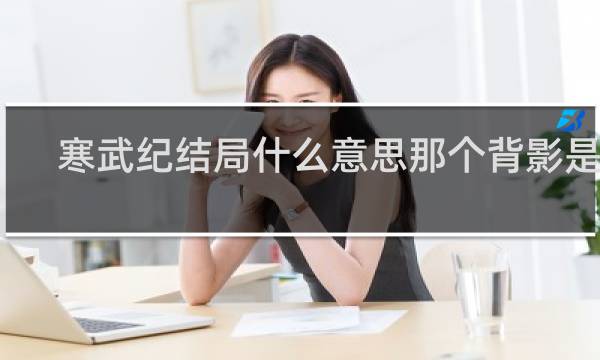 寒武纪结局什么意思那个背影是谁