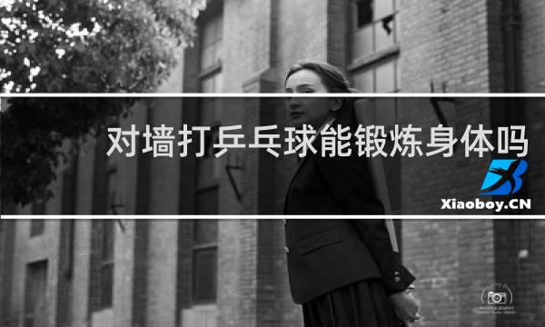 对墙打乒乓球能锻炼身体吗